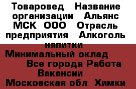 Товаровед › Название организации ­ Альянс-МСК, ООО › Отрасль предприятия ­ Алкоголь, напитки › Минимальный оклад ­ 30 000 - Все города Работа » Вакансии   . Московская обл.,Химки г.